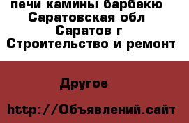 печи камины барбекю - Саратовская обл., Саратов г. Строительство и ремонт » Другое   
